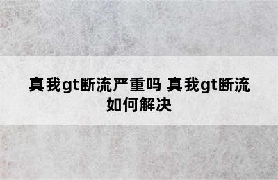 真我gt断流严重吗 真我gt断流如何解决